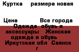 Куртка 62 размера новая › Цена ­ 3 000 - Все города Одежда, обувь и аксессуары » Женская одежда и обувь   . Иркутская обл.,Саянск г.